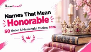 Names That Mean Honorable: 50 Noble & Meaningful Choices 2026
